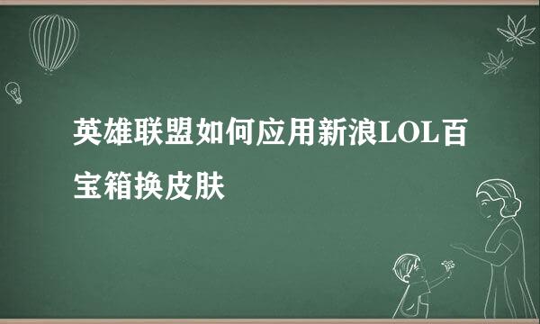 英雄联盟如何应用新浪LOL百宝箱换皮肤