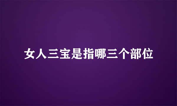 女人三宝是指哪三个部位