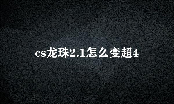 cs龙珠2.1怎么变超4