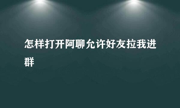 怎样打开阿聊允许好友拉我进群