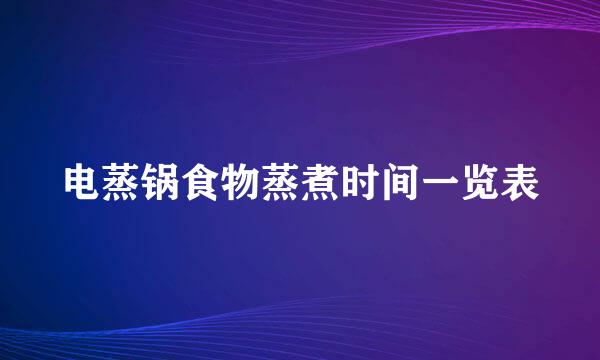 电蒸锅食物蒸煮时间一览表