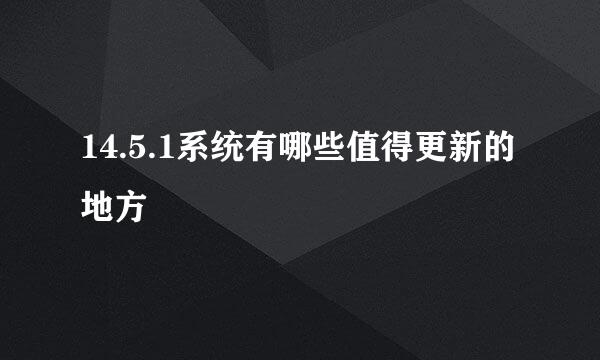 14.5.1系统有哪些值得更新的地方