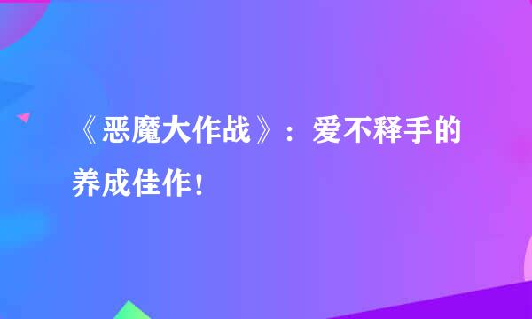 《恶魔大作战》：爱不释手的养成佳作！