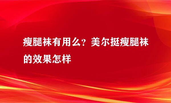 瘦腿袜有用么？美尔挺瘦腿袜的效果怎样