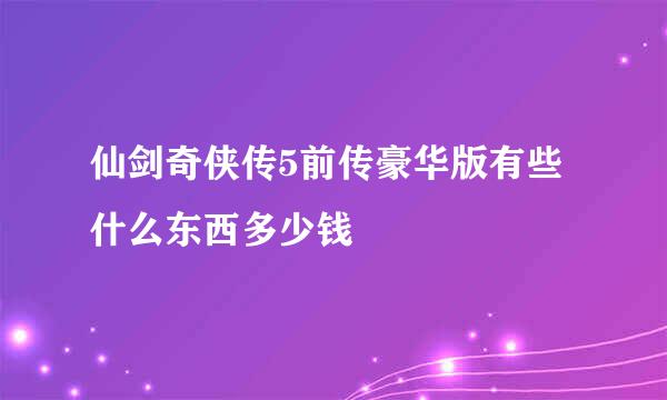 仙剑奇侠传5前传豪华版有些什么东西多少钱