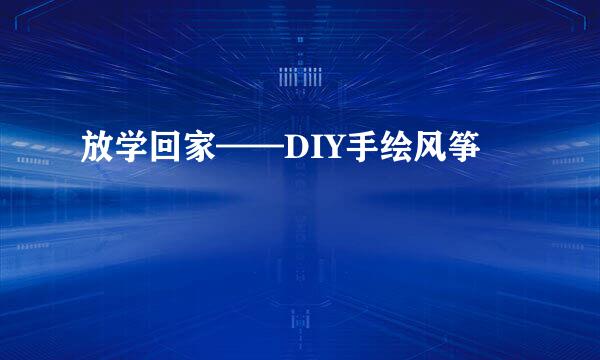 放学回家——DIY手绘风筝