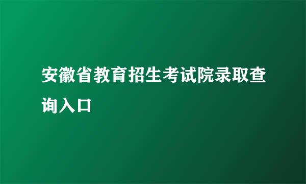 安徽省教育招生考试院录取查询入口