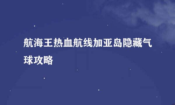 航海王热血航线加亚岛隐藏气球攻略