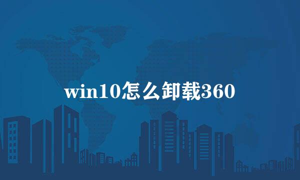 win10怎么卸载360