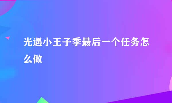 光遇小王子季最后一个任务怎么做