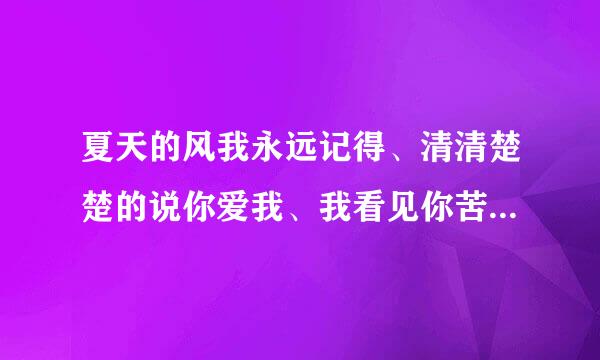 夏天的风我永远记得、清清楚楚的说你爱我、我看见你苦苦的笑容也有腼腆的时候.......这是什么歌