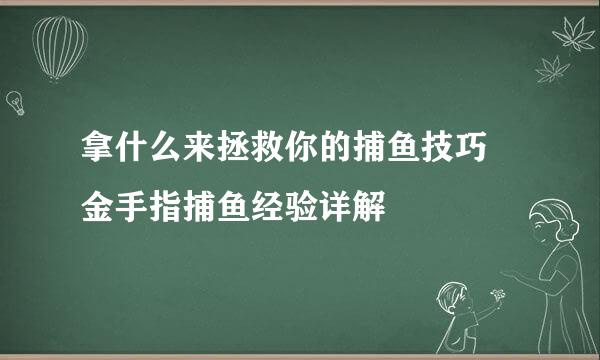 拿什么来拯救你的捕鱼技巧 金手指捕鱼经验详解