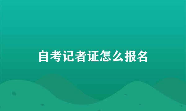 自考记者证怎么报名