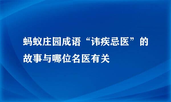 蚂蚁庄园成语“讳疾忌医”的故事与哪位名医有关