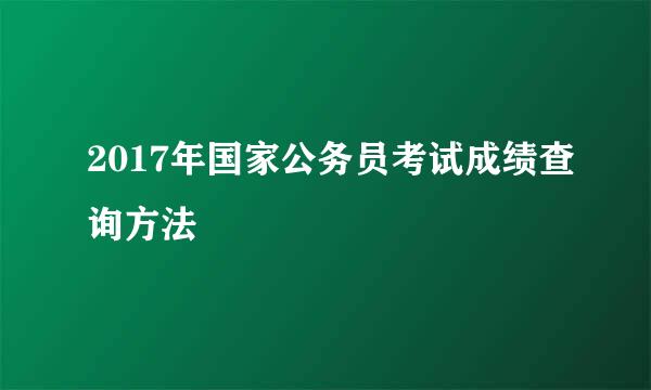 2017年国家公务员考试成绩查询方法