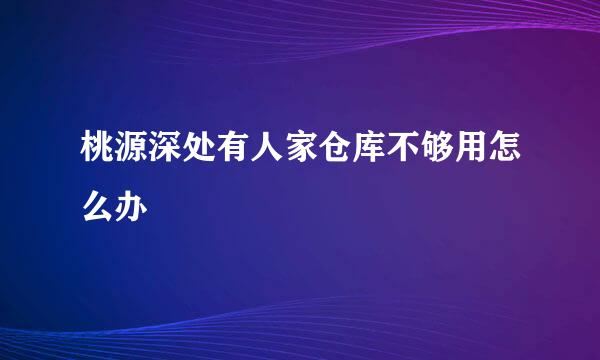 桃源深处有人家仓库不够用怎么办