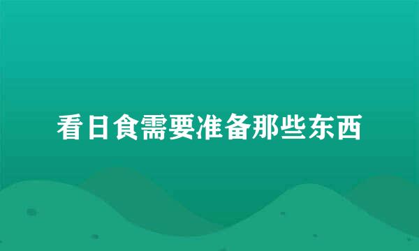 看日食需要准备那些东西