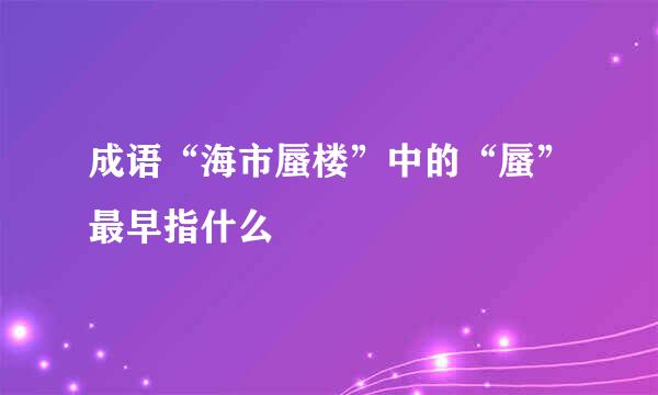 成语“海市蜃楼”中的“蜃”最早指什么