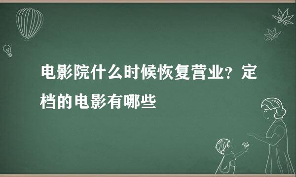 电影院什么时候恢复营业？定档的电影有哪些