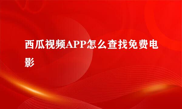 西瓜视频APP怎么查找免费电影