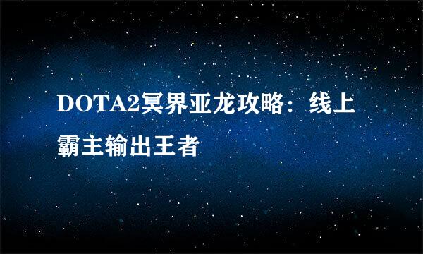 DOTA2冥界亚龙攻略：线上霸主输出王者