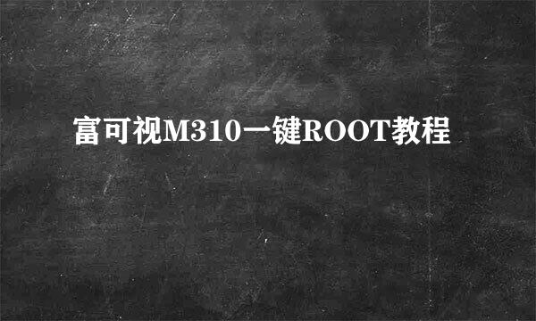 富可视M310一键ROOT教程