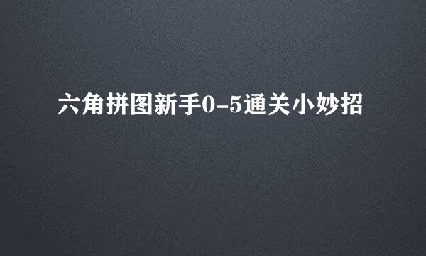 六角拼图新手0-5通关小妙招