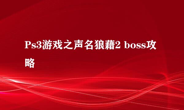 Ps3游戏之声名狼藉2 boss攻略