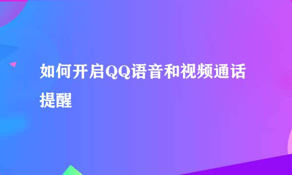 如何开启QQ语音和视频通话提醒