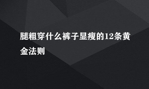 腿粗穿什么裤子显瘦的12条黄金法则