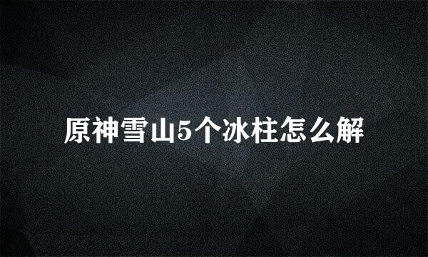 原神雪山5个冰柱怎么解