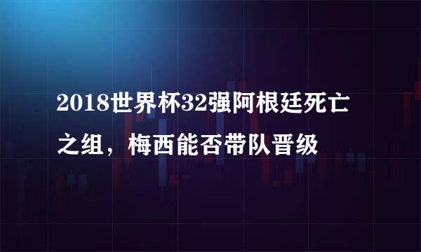 2018世界杯32强阿根廷死亡之组，梅西能否带队晋级