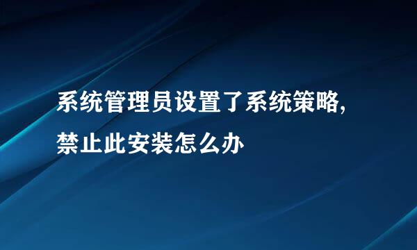 系统管理员设置了系统策略,禁止此安装怎么办