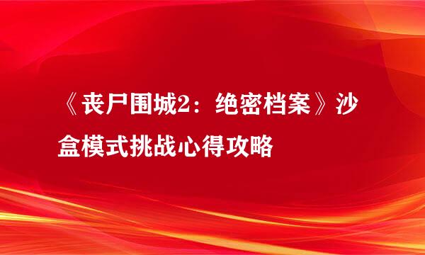 《丧尸围城2：绝密档案》沙盒模式挑战心得攻略