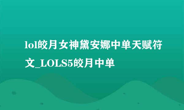 lol皎月女神黛安娜中单天赋符文_LOLS5皎月中单