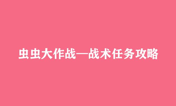 虫虫大作战—战术任务攻略