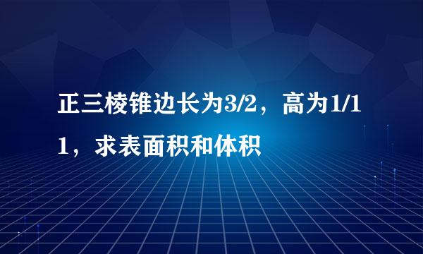 正三棱锥边长为3/2，高为1/11，求表面积和体积