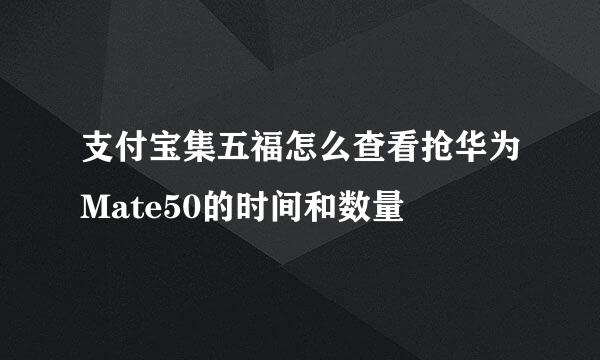 支付宝集五福怎么查看抢华为Mate50的时间和数量