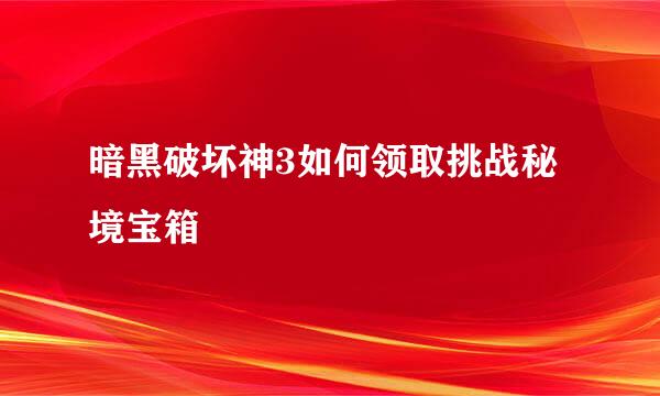 暗黑破坏神3如何领取挑战秘境宝箱