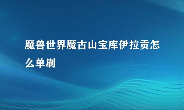 魔兽世界魔古山宝库伊拉贡怎么单刷