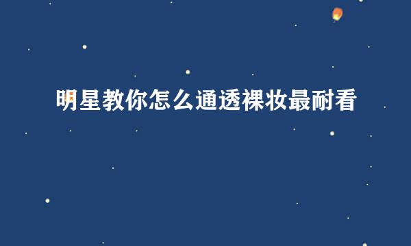 明星教你怎么通透裸妆最耐看