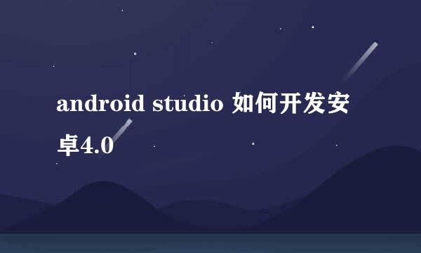 android studio 如何开发安卓4.0