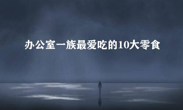 办公室一族最爱吃的10大零食