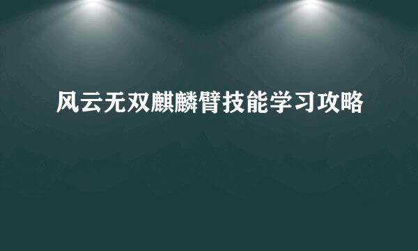 风云无双麒麟臂技能学习攻略