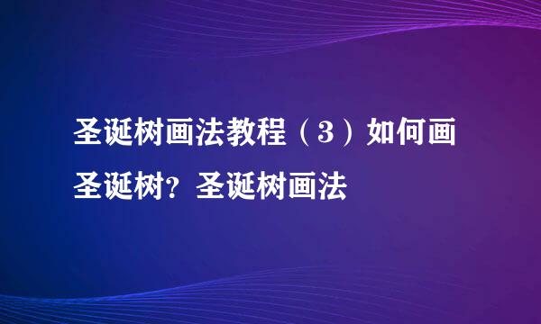 圣诞树画法教程（3）如何画圣诞树？圣诞树画法