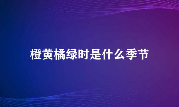 橙黄橘绿时是什么季节