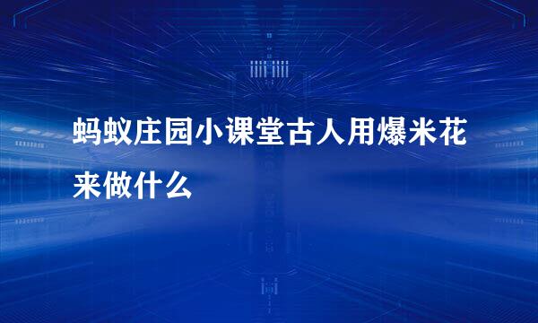 蚂蚁庄园小课堂古人用爆米花来做什么