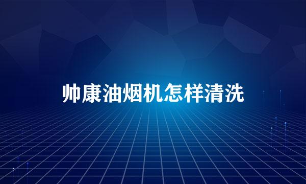 帅康油烟机怎样清洗