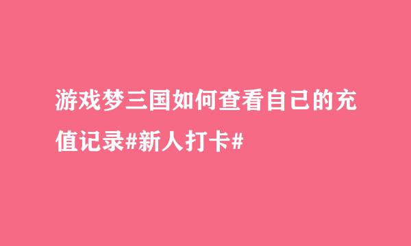 游戏梦三国如何查看自己的充值记录#新人打卡#