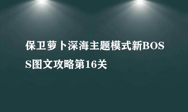 保卫萝卜深海主题模式新BOSS图文攻略第16关